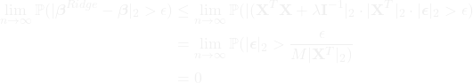 \begin{align*} \lim_{n \rightarrow \infty} \mathbb{P}(|\boldsymbol{\beta}^{Ridge} - \boldsymbol{\beta}|_2 > \epsilon) &\leq \lim_{n \rightarrow \infty} \mathbb{P}(|(\mathbf{X}^T\mathbf{X} + \lambda \mathbf{I}^{-1}|_2 \cdot |\mathbf{X}^T|_2 \cdot |\boldsymbol{\epsilon}|_2 > \epsilon) \\ &= \lim_{n \rightarrow \infty} \mathbb{P} (|\boldsymbol{\epsilon}|_2 > \frac{\epsilon}{M |\mathbf{X}^T|_2 )} \\ &= 0 \end{align*}