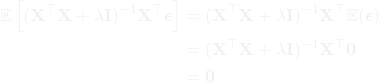 \begin{equation*} \begin{aligned} \mathbb{E}\left[(\mathbf{X}^\top\mathbf{X} + \lambda \mathbf{I})^{-1}\mathbf{X}^\top\boldsymbol{\epsilon}\right] &= (\mathbf{X}^\top\mathbf{X} + \lambda \mathbf{I})^{-1}\mathbf{X}^\top\mathbb{E}(\boldsymbol{\epsilon})\ \\ &= (\mathbf{X}^\top\mathbf{X} + \lambda \mathbf{I})^{-1}\mathbf{X}^\top\mathbf{0}\ \\ &= \mathbf{0} \end{aligned} \end{equation*}